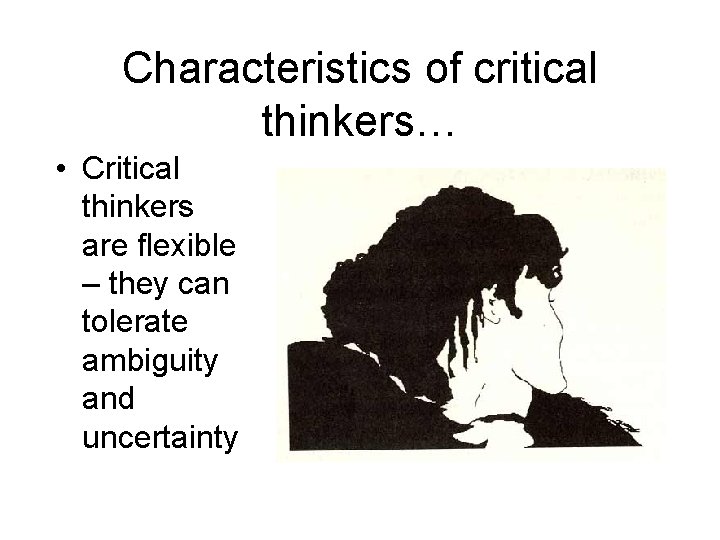 Characteristics of critical thinkers… • Critical thinkers are flexible – they can tolerate ambiguity