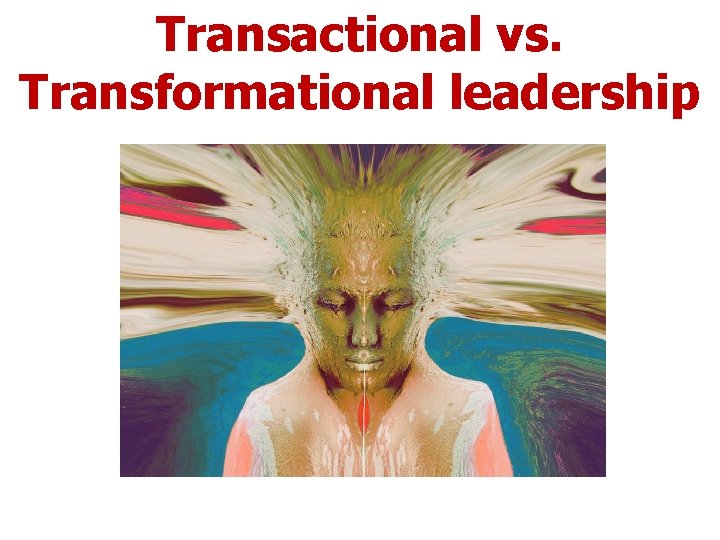 Transactional vs. Transformational leadership Transactional vs. Transformational leadership