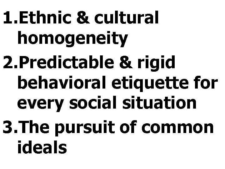 1. Ethnic & cultural homogeneity 2. Predictable & rigid behavioral etiquette for every social 1. Ethnic & cultural homogeneity 2. Predictable & rigid behavioral etiquette for every social