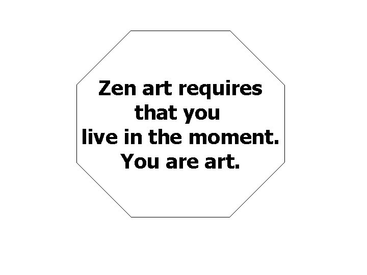 Zen art requires that you live in the moment. You are art. 