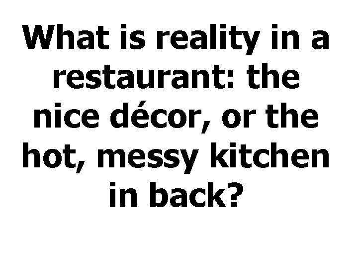What is reality in a restaurant: the nice décor, or the hot, messy kitchen What is reality in a restaurant: the nice décor, or the hot, messy kitchen