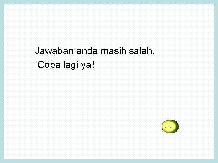 Jawaban anda masih salah. Coba lagi ya! 