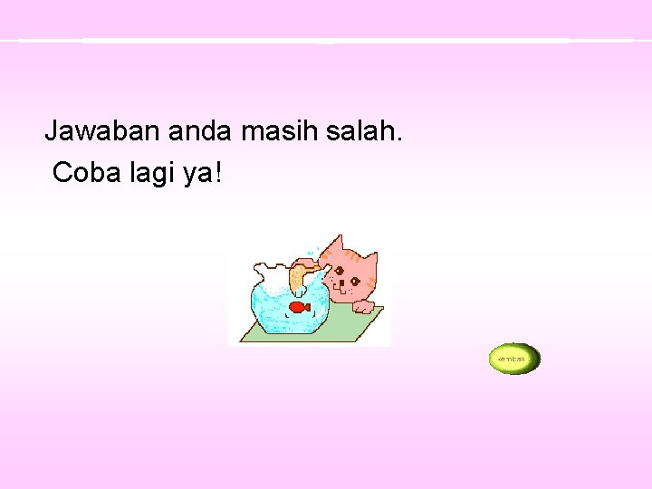 Jawaban anda masih salah. Coba lagi ya! 