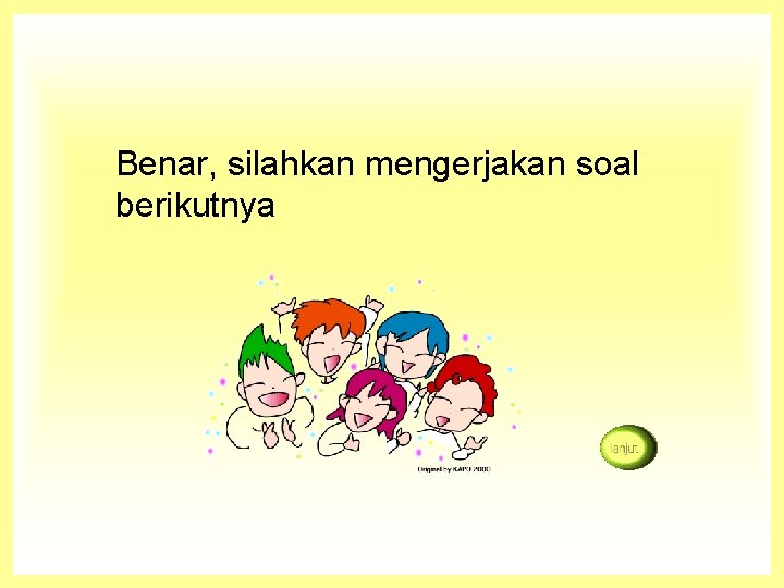 Benar, silahkan mengerjakan soal berikutnya 