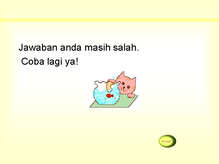 Jawaban anda masih salah. Coba lagi ya! 