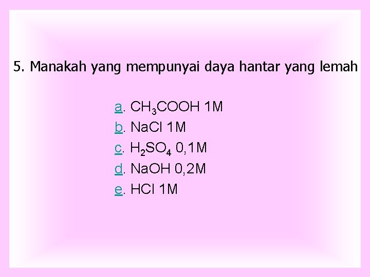 5. Manakah yang mempunyai daya hantar yang lemah a. CH 3 COOH 1 M