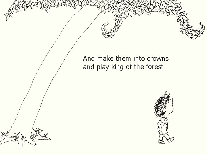 . And make them into crowns and play king of the forest 