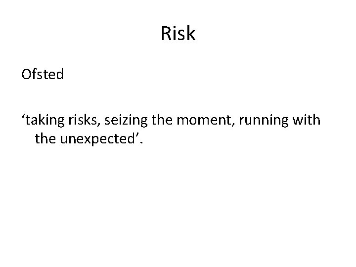 Risk Ofsted ‘taking risks, seizing the moment, running with the unexpected’. 