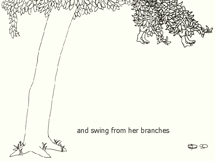 and swing from her branches 