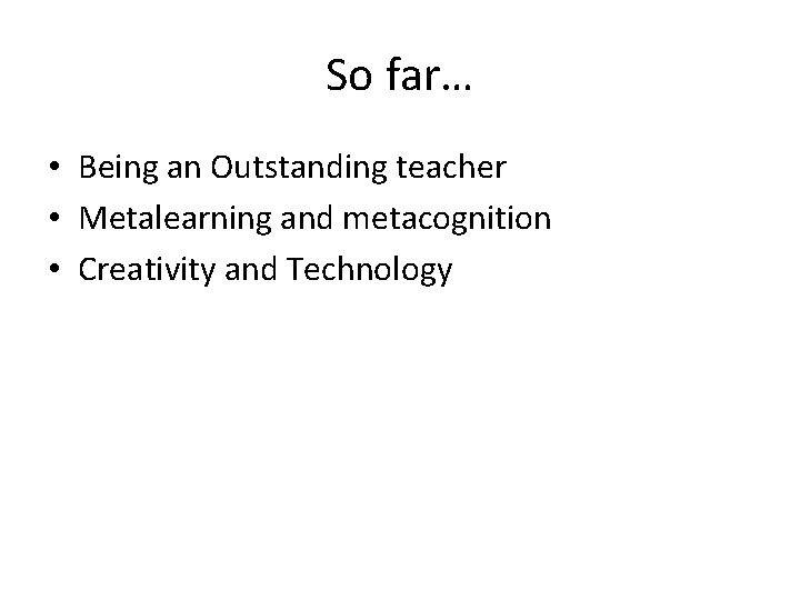 So far… • Being an Outstanding teacher • Metalearning and metacognition • Creativity and