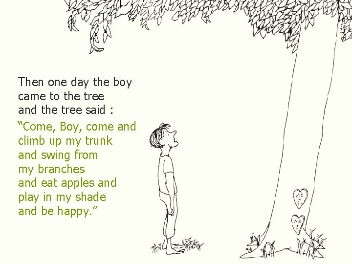 Then one day the boy came to the tree and the tree said :