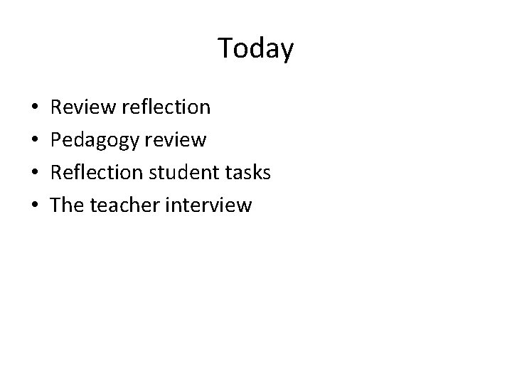 Today • • Review reflection Pedagogy review Reflection student tasks The teacher interview 