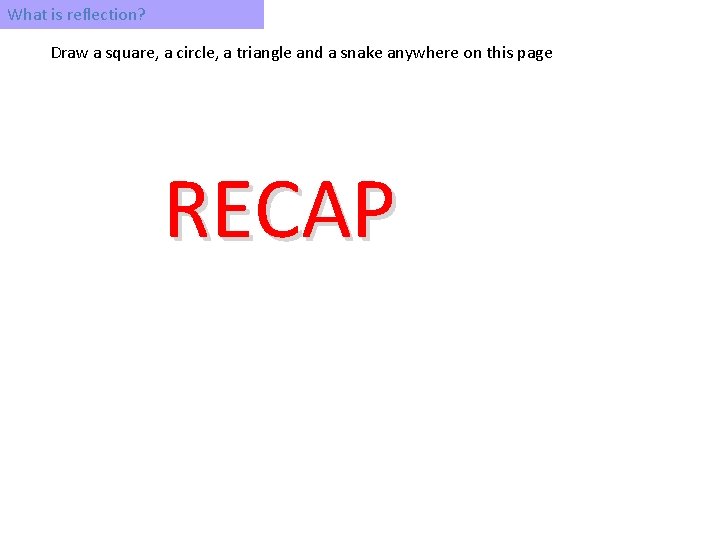 What is reflection? Draw a square, a circle, a triangle and a snake anywhere