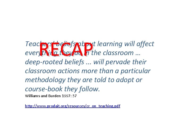 RECAP Teachers’ beliefs about learning will affect everything they do in the classroom …
