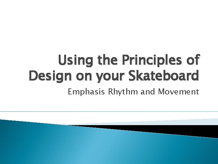 Using the Principles of Design on your Skateboard Emphasis Rhythm and Movement 