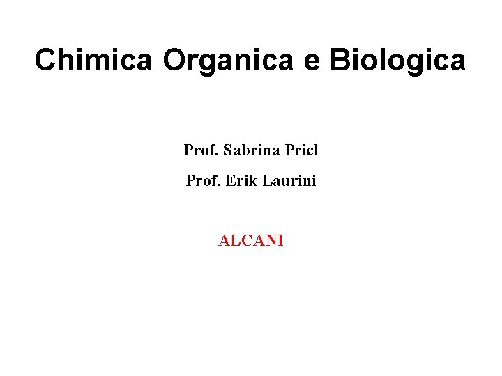 Chimica Organica e Biologica Prof. Sabrina Pricl Prof. Erik Laurini ALCANI 