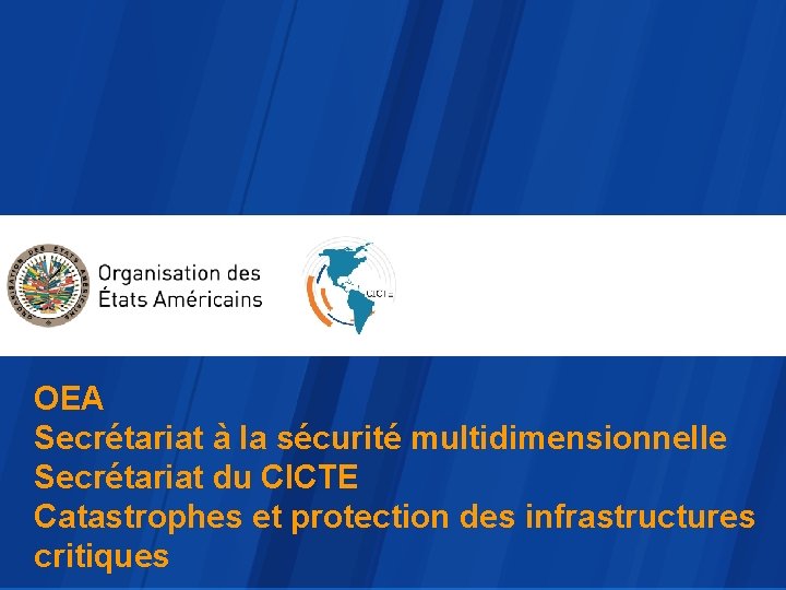 OEA Secrétariat à la sécurité multidimensionnelle Secrétariat du CICTE Catastrophes et protection des infrastructures