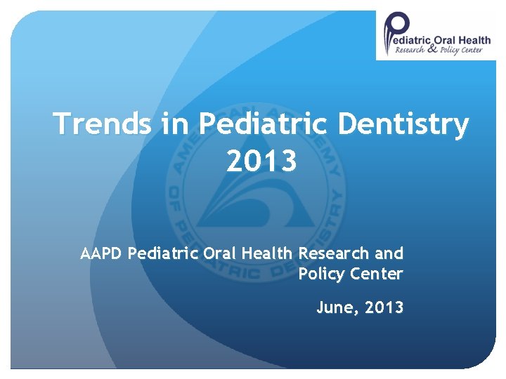 1 Trends in Pediatric Dentistry 2013 AAPD Pediatric