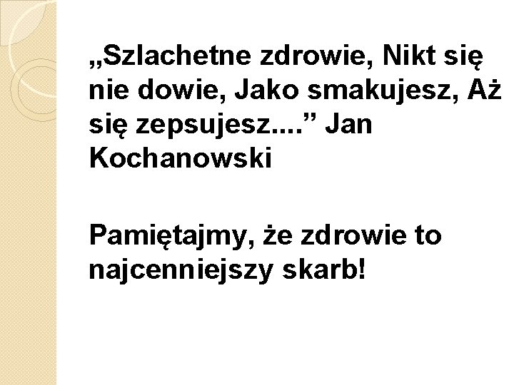 „Szlachetne zdrowie, Nikt się nie dowie, Jako smakujesz, Aż się zepsujesz. . ” Jan