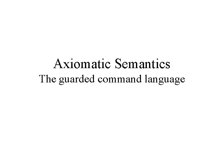 Axiomatic Semantics The guarded command language 