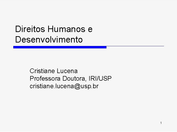 Direitos Humanos e Desenvolvimento Cristiane Lucena Professora Doutora, IRI/USP cristiane. lucena@usp. br 1 