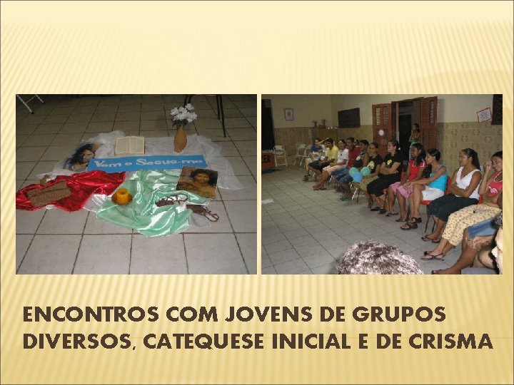 ENCONTROS COM JOVENS DE GRUPOS DIVERSOS, CATEQUESE INICIAL E DE CRISMA 