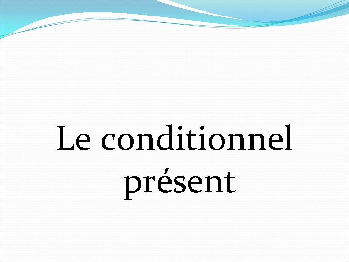 Le conditionnel présent 