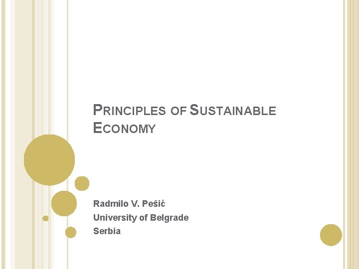 PRINCIPLES OF SUSTAINABLE ECONOMY Radmilo V. Pešić University of Belgrade Serbia 