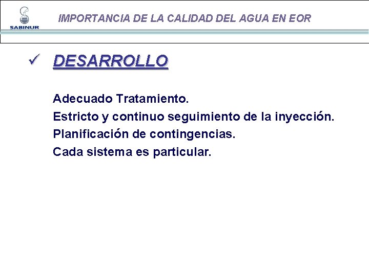 IMPORTANCIA DE LA CALIDAD DEL AGUA EN EOR ü DESARROLLO Adecuado Tratamiento. Estricto y