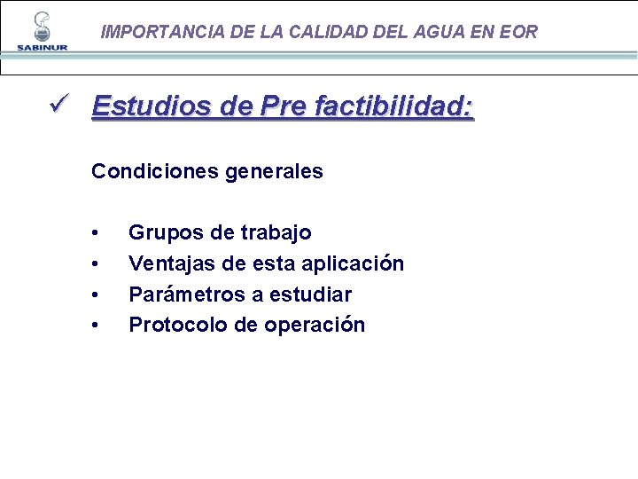 IMPORTANCIA DE LA CALIDAD DEL AGUA EN EOR ü Estudios de Pre factibilidad: Condiciones