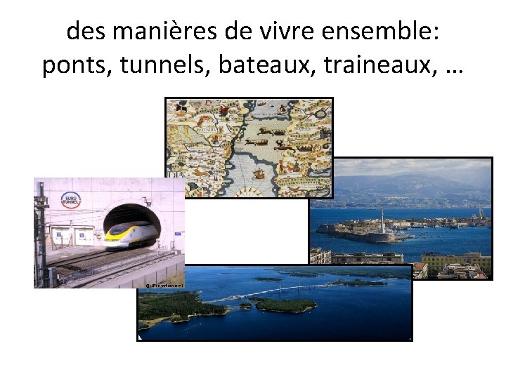 des manières de vivre ensemble: ponts, tunnels, bateaux, traineaux, … 