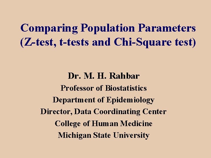 Comparing Population Parameters (Z-test, t-tests and Chi-Square test) Dr. M. H. Rahbar Professor of