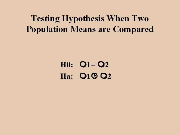 Testing Hypothesis When Two Population Means are Compared H 0: 1= 2 Ha: 1