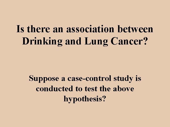 Is there an association between Drinking and Lung Cancer? Suppose a case-control study is