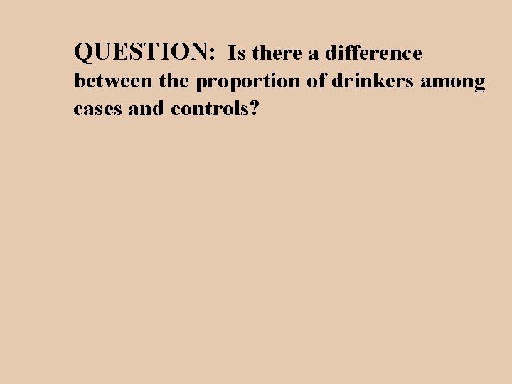 QUESTION: Is there a difference between the proportion of drinkers among cases and controls?