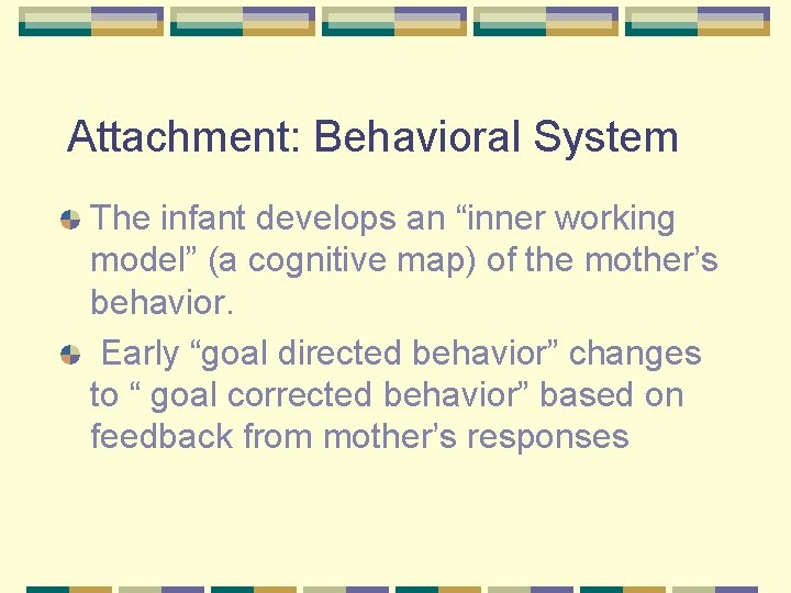 Attachment: Behavioral System The infant develops an “inner working model” (a cognitive map) of