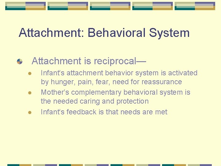 Attachment: Behavioral System Attachment is reciprocal— l l l Infant’s attachment behavior system is