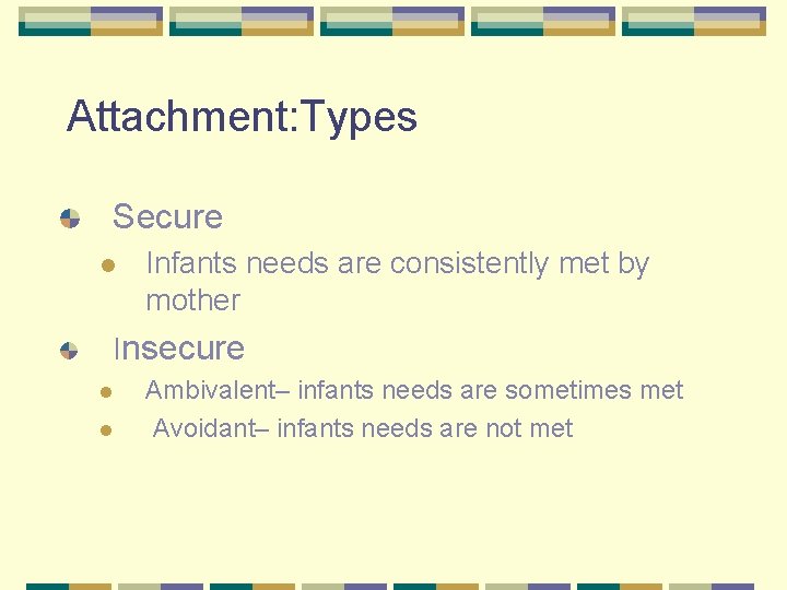 Attachment: Types Secure l Infants needs are consistently met by mother Insecure l l