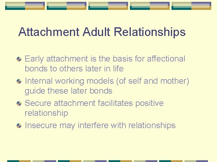 Attachment Adult Relationships Early attachment is the basis for affectional bonds to others later