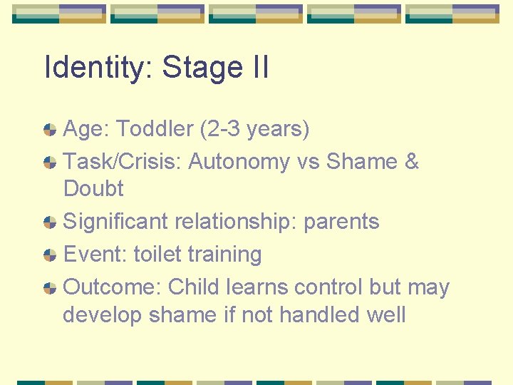 Identity: Stage II Age: Toddler (2 -3 years) Task/Crisis: Autonomy vs Shame & Doubt