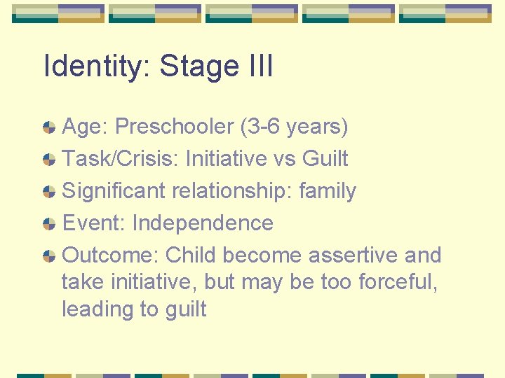 Identity: Stage III Age: Preschooler (3 -6 years) Task/Crisis: Initiative vs Guilt Significant relationship: