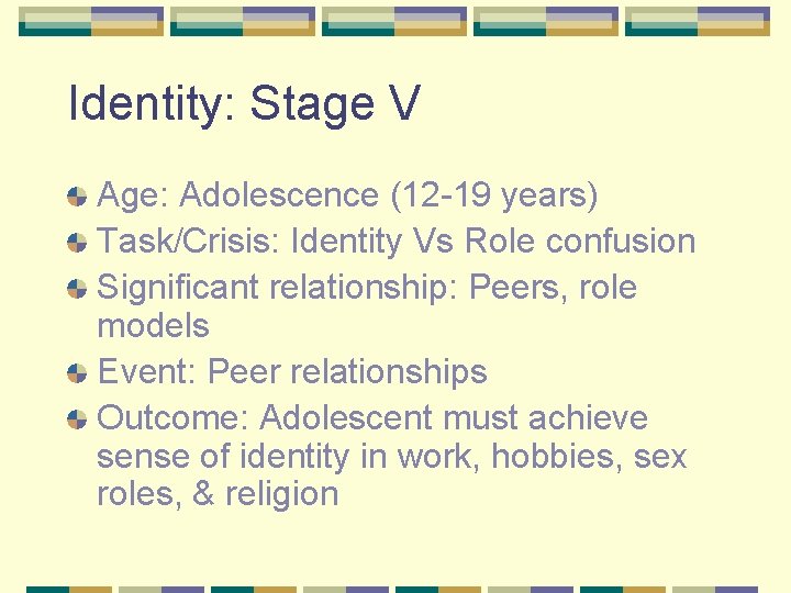 Identity: Stage V Age: Adolescence (12 -19 years) Task/Crisis: Identity Vs Role confusion Significant