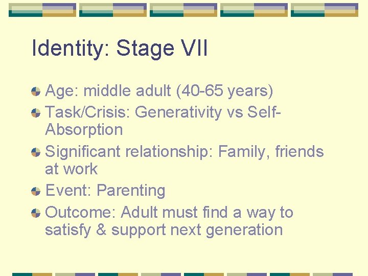Identity: Stage VII Age: middle adult (40 -65 years) Task/Crisis: Generativity vs Self. Absorption