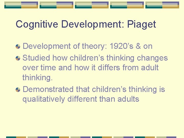 Cognitive Development: Piaget Development of theory: 1920’s & on Studied how children’s thinking changes
