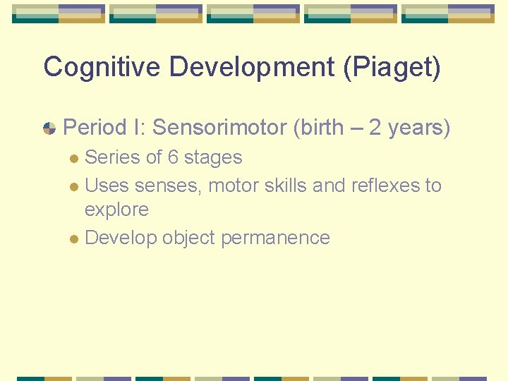 Cognitive Development (Piaget) Period I: Sensorimotor (birth – 2 years) Series of 6 stages