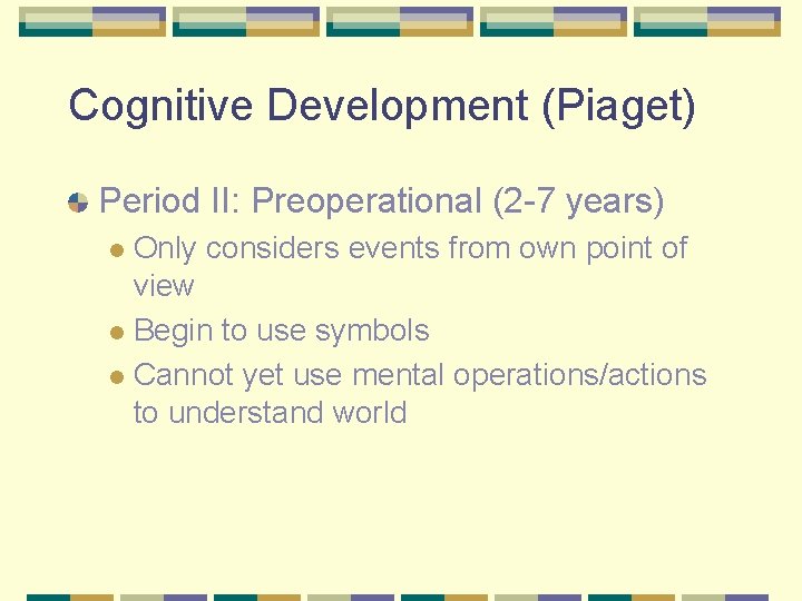 Cognitive Development (Piaget) Period II: Preoperational (2 -7 years) Only considers events from own