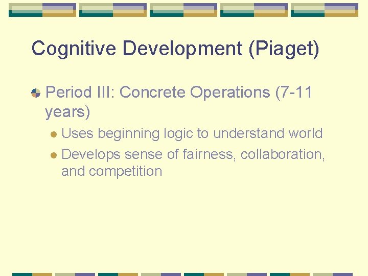 Cognitive Development (Piaget) Period III: Concrete Operations (7 -11 years) Uses beginning logic to