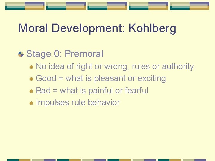 Moral Development: Kohlberg Stage 0: Premoral No idea of right or wrong, rules or