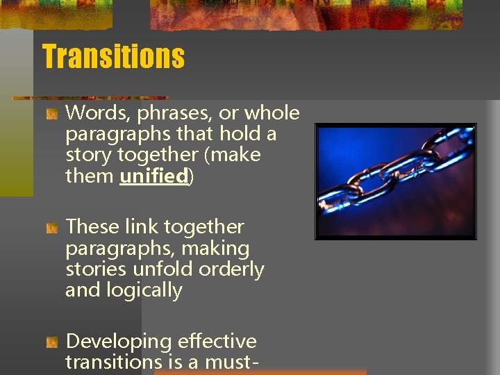 Transitions Words, phrases, or whole paragraphs that hold a story together (make them unified)