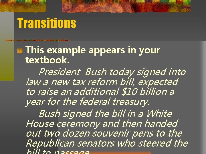 Transitions This example appears in your textbook. President Bush today signed into law a